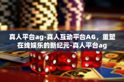 真人平台ag-真人互动平台AG，重塑在线娱乐的新纪元-真人平台ag
