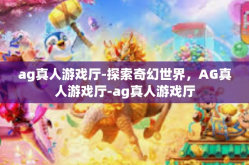 ag真人游戏厅-探索奇幻世界，AG真人游戏厅-ag真人游戏厅