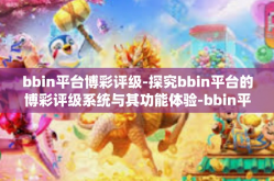 bbin平台博彩评级-探究bbin平台的博彩评级系统与其功能体验-bbin平台博彩评级