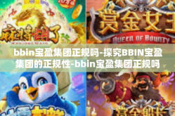 bbin宝盈集团正规吗-探究BBIN宝盈集团的正规性-bbin宝盈集团正规吗