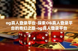 og真人登录平台-探索OG真人登录平台的奇幻之旅-og真人登录平台