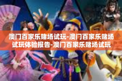澳门百家乐赌场试玩-澳门百家乐赌场试玩体验报告-澳门百家乐赌场试玩