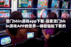 澳门bbin游戏app下载-探索澳门bbin游戏APP的世界—体验轻松下载的绝妙时刻-澳门bbin游戏app下载