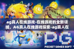 ag真人在线游戏-在线游戏的全新领域，AG真人在线游戏探索-ag真人在线游戏