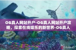 OG真人网站开户-OG真人网站开户攻略，探索在线娱乐的新世界-OG真人网站开户