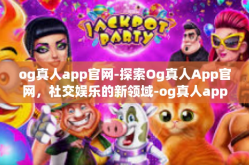 og真人app官网-探索Og真人App官网，社交娱乐的新领域-og真人app官网