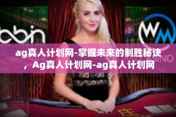 ag真人计划网-掌握未来的制胜秘诀，Ag真人计划网-ag真人计划网