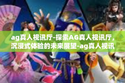 ag真人视讯厅-探索AG真人视讯厅，沉浸式体验的未来展望-ag真人视讯厅