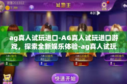 ag真人试玩进口-AG真人试玩进口游戏，探索全新娱乐体验-ag真人试玩进口