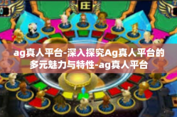 ag真人平台-深入探究Ag真人平台的多元魅力与特性-ag真人平台
