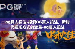 og真人投注-探索OG真人投注，新时代娱乐方式的变革-og真人投注