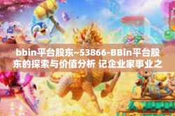 bbin平台股东~53866-BBin平台股东的探索与价值分析 记企业家事业之旅 53866 篇之站长黄金宝与新商业模式变革之旅-bbin平台股东~53866