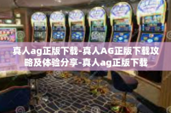 真人ag正版下载-真人AG正版下载攻略及体验分享-真人ag正版下载