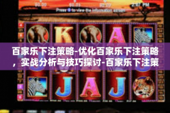 百家乐下注策略-优化百家乐下注策略，实战分析与技巧探讨-百家乐下注策略