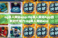 og真人网站app-Og真人网站App的新时代魅力-og真人网站app