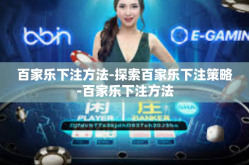 百家乐下注方法-探索百家乐下注策略-百家乐下注方法