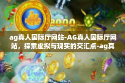 ag真人国际厅网站-AG真人国际厅网站，探索虚拟与现实的交汇点-ag真人国际厅网站