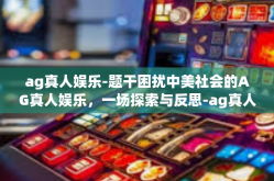 ag真人娱乐-题干困扰中美社会的AG真人娱乐，一场探索与反思-ag真人娱乐