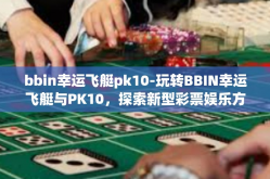 bbin幸运飞艇pk10-玩转BBIN幸运飞艇与PK10，探索新型彩票娱乐方式-bbin幸运飞艇pk10