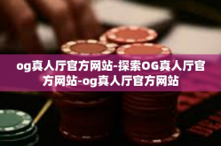 og真人厅官方网站-探索OG真人厅官方网站-og真人厅官方网站