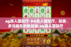 ag真人国际厅-AG真人国际厅，探索多元娱乐的新领域-ag真人国际厅