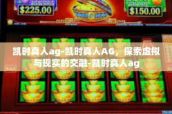 凯时真人ag-凯时真人AG，探索虚拟与现实的交融-凯时真人ag