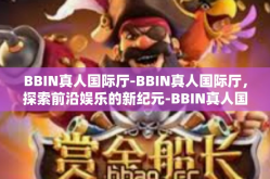 BBIN真人国际厅-BBIN真人国际厅，探索前沿娱乐的新纪元-BBIN真人国际厅