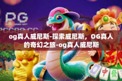 og真人威尼斯-探索威尼斯，OG真人的奇幻之旅-og真人威尼斯