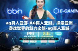 ag真人亚游-AG真人亚游，探索亚洲游戏世界的魅力之旅-ag真人亚游