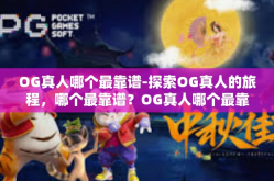 OG真人哪个最靠谱-探索OG真人的旅程，哪个最靠谱？OG真人哪个最靠谱