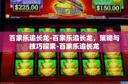 百家乐追长龙-百家乐追长龙，策略与技巧探索-百家乐追长龙