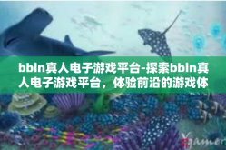 bbin真人电子游戏平台-探索bbin真人电子游戏平台，体验前沿的游戏体验-bbin真人电子游戏平台