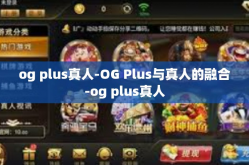 og plus真人-OG Plus与真人的融合-og plus真人