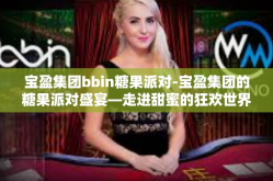 宝盈集团bbin糖果派对-宝盈集团的糖果派对盛宴—走进甜蜜的狂欢世界-宝盈集团bbin糖果派对