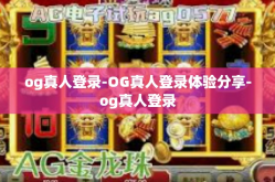 og真人登录-OG真人登录体验分享-og真人登录
