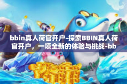 bbin真人荷官开户-探索BBIN真人荷官开户，一项全新的体验与挑战-bbin真人荷官开户