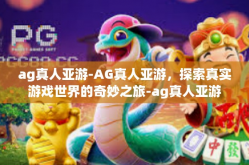ag真人亚游-AG真人亚游，探索真实游戏世界的奇妙之旅-ag真人亚游