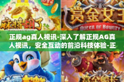正规ag真人视讯-深入了解正规AG真人视讯，安全互动的前沿科技体验-正规ag真人视讯