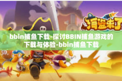 bbin捕鱼下载-探讨BBIN捕鱼游戏的下载与体验-bbin捕鱼下载