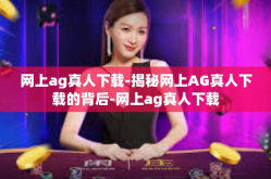 网上ag真人下载-揭秘网上AG真人下载的背后-网上ag真人下载