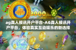 ag真人视讯开户平台-AG真人视讯开户平台，体验真实互动娱乐的新选择-ag真人视讯开户平台