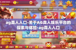 ag真人入口-关于AG真人娱乐平台的探索与体验-ag真人入口