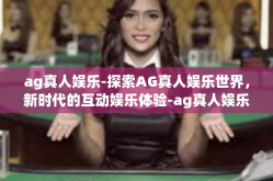 ag真人娱乐-探索AG真人娱乐世界，新时代的互动娱乐体验-ag真人娱乐