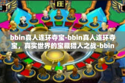 bbin真人连环夺宝-bbin真人连环夺宝，真实世界的宝藏猎人之战-bbin真人连环夺宝