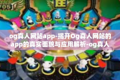 og真人网站app-揭开Og真人网站的app的真实面貌与应用解析-og真人网站app