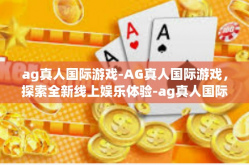 ag真人国际游戏-AG真人国际游戏，探索全新线上娱乐体验-ag真人国际游戏