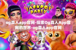 og真人app官网-探索Og真人App官网的世界-og真人app官网