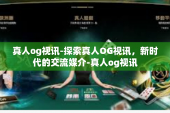 真人og视讯-探索真人OG视讯，新时代的交流媒介-真人og视讯