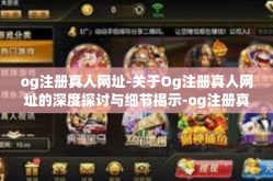 og注册真人网址-关于Og注册真人网址的深度探讨与细节揭示-og注册真人网址