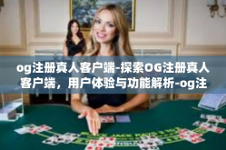 og注册真人客户端-探索OG注册真人客户端，用户体验与功能解析-og注册真人客户端